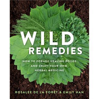 Wild Remedies - How to Forage Healing Foods and Craft Your Own Herbal Medicine