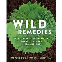 Wild Remedies - How to Forage Healing Foods and Craft Your Own Herbal Medicine