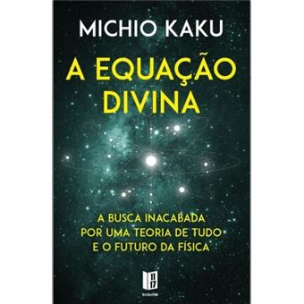 A Equacao Divina A Busca Inacabada por Uma Teoria de Tudo e o Futuro da ...