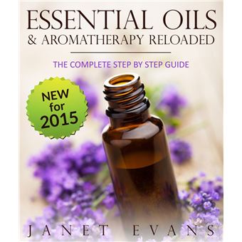 Essential Oils & Aromatherapy Reloaded: The Complete Step by Step Guide ...