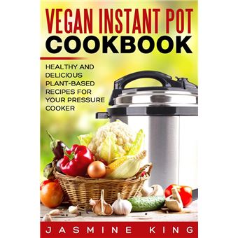 Vegan Instant Pot Cookbook: Healthy and Delicious Plant-Based Recipes for Your Pressure Cooker - 1