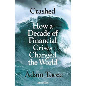 Crashed How A Decade Of Financial Crises Changed The World