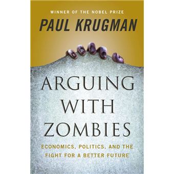 Arguing with Zombies: Economics, Politics, and the Fight for a Better Future