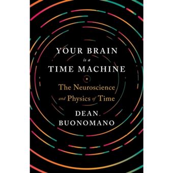 Your brain is a time machine - BUONOMANO, DEAN, BUONOMANO, DEAN (UCLA ...