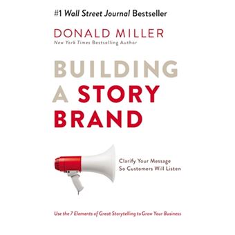 Building A Story Brand : Clarify Your Message So Customers Will Listen