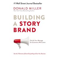 Building A Story Brand : Clarify Your Message So Customers Will Listen