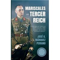 Mariscales del Tercer Reich: la Historia de Todos Los Mariscales de Campo de la Alemania Nazi: Rommel, Paulus, Von Manstein, Dönitz...