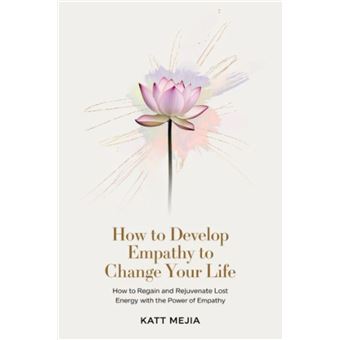 How To Develop Empathy To Change Your Life How To Regain And Rejuvenate Lost Energy With The Power Of Empathy - 1