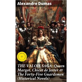THE VALOIS SAGA: Queen Margot, Chicot de Jester & The Forty-Five Guardsmen (Historical Novels) - 1