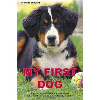 My first dog: an A to Z guide for all those who want to take on a dog as a new member of the family - 1