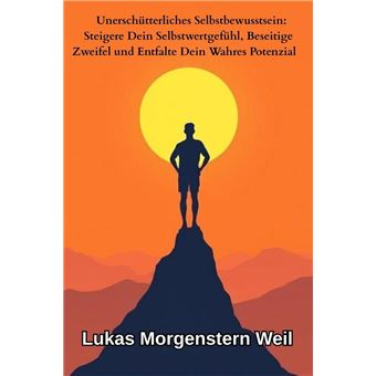 Unerschütterliches Selbstbewusstsein: Steigere Dein Selbstwertgefühl, Beseitige Zweifel und Entfalte Dein Wahres Potenzial - 1