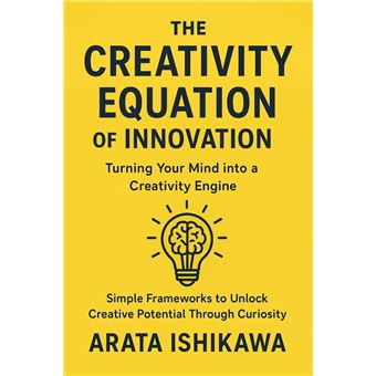 The Creativity Equation Of Innovation: Turning Your Mind into a Creativity Engine: Simple Frameworks to Unlock Creative Potential Through Curiosity - 1