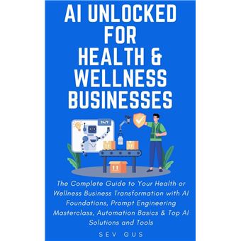 AI Unlocked for Health and Wellness Businesses: The Complete Guide to Your Business Transformation with AI Foundations, Prompt Engineering Masterclass, Automation Basics & Top AI Solutions and Tools - 1