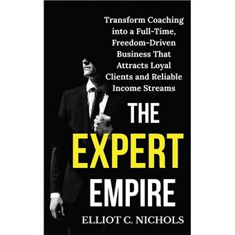 The Expert Empire: Transforming Coaching into a Full-Time, Freedom-Driven Business that Attracts Loyal Clients and Reliable Income Streams - 1