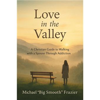 Love in The Valley: A Christian Guide to Walking With A Spouse Through Addiction - 1