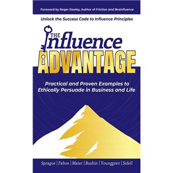 The Influence Advantage: Unlock the Success Code to Influence Principles; Practical and Proven Examples to Ethically Persuade in Business and Life - 1