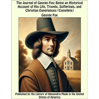 The Journal of George Fox: Being an Historical Account of His Life, Travels, Sufferings, and Christian Experiences (Complete) - 1
