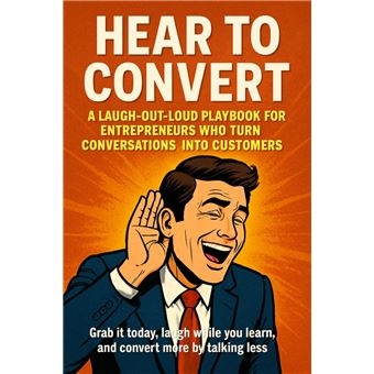 Hear to Convert: A Laugh-Out-Loud Playbook for Entrepreneurs Who Turn Conversations into Customers - 1