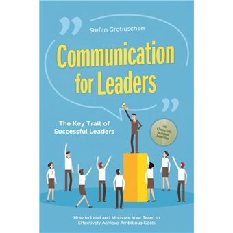 Communication for Leaders – The Key Trait of Successful Leaders: How to Lead and Motivate Your Team to Effectively Achieve Ambitious Goals – Including a Success Guide for Employee Conversations - 1