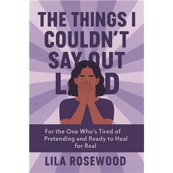 The Things I Couldn’t Say Out Loud: For the One Who’s Tired of Pretending and Ready to Heal for Real - 1
