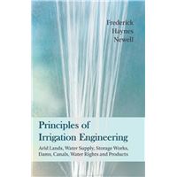 Principles of Irrigation Engineering â€“ Arid Lands, Water Supply, Storage Works, Dams, Canals, Water Rights and Products