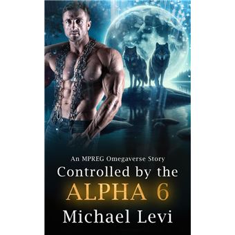 Controlled by the Alpha 6 - An MPREG Omegaverse Story - 1