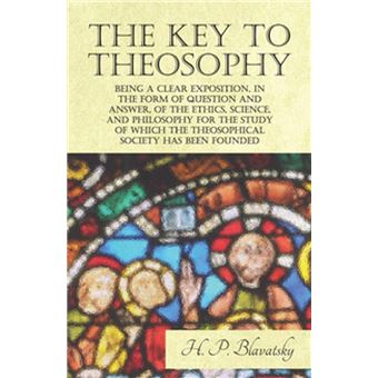 The Key to Theosophy - Being a Clear Exposition, in the Form of Question and Answer, of the Ethics, Science, and Philosophy for the Study of Which the Theosophical Society Has Been Founded - 1