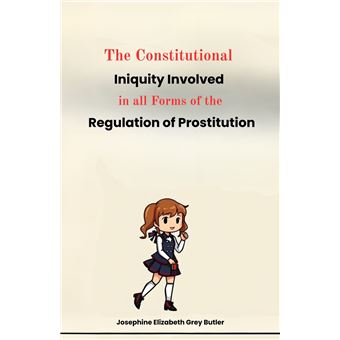 The Constitutional Iniquity Involved In All Forms Of The Regulation Of Prostitution - 1