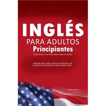 Inglés para Adultos Principiantes: Guía Práctica y Fácil para Hablar Inglés en 30 Días - Aprende paso a paso, domina vocabulario útil y practica conversaciones reales desde el día 1. - 1