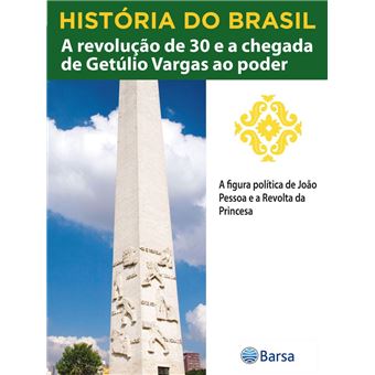 História do Brasil - Livro III - A Revolução De 30 E A Chegada De Getúlio Vargas Ao Poder A Figura Política De João Pessoa E A Revolta Da Princesa - 1