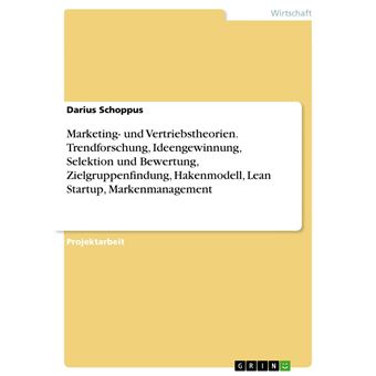 Marketing- und Vertriebstheorien. Trendforschung, Ideengewinnung, Selektion und Bewertung, Zielgruppenfindung, Hakenmodell, Lean Startup, Markenmanagement - 1