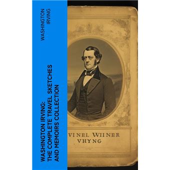 Washington Irving: The Complete Travel Sketches and Memoirs Collection - 1