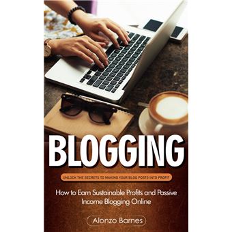 Blogging: Unlock the Secrets to Making Your Blog Posts Into Profit (How to Earn Sustainable Profits and Passive Income Blogging Online) - 1