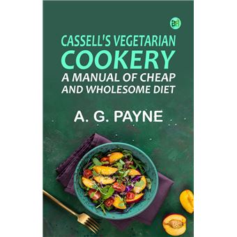Cassell's Vegetarian Cookery: A Manual of Cheap and Wholesome Diet - 1