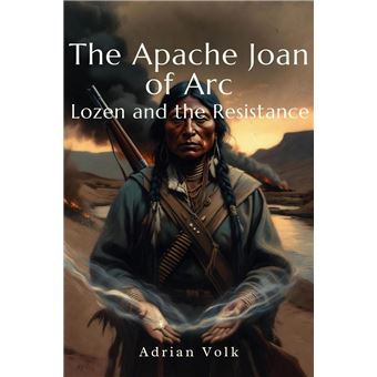 The Apache Joan of Arc: Lozen and the Resistance The Two-Spirit Warrior Who Fought Beside Geronimo and Predicted Enemy Movements - 1