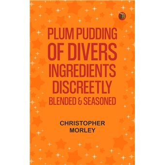 Plum Pudding: Of Divers Ingredients, Discreetly Blended & Seasoned - 1