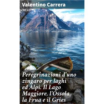 Peregrinazioni d'uno zingaro per laghi ed Alpi. Il Lago Maggiore, l'Ossola, la Frua e il Gries - 1