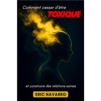 Comment cesser d’être toxique et construire des relations saines. Conscience de soi, intelligence émotionnelle et outils pour rompre la manipulation, guérir l’attachement et créer des liens durables - 1