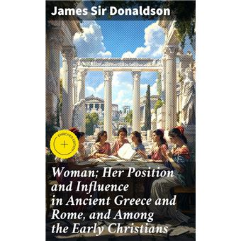 Woman; Her Position and Influence in Ancient Greece and Rome, and Among the Early Christians - 1