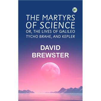 The Martyrs of Science or The lives of Galileo Tycho Brahe and Kepler - 1