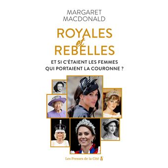 Royales et Rebelles. Et si c'était les femmes qui portaient la couronne ? Un document inédit sur les secrets de la famille royale d'Angleterre : Elizabeth II, Lady Diana, Kate Middleton, Meghan Markle - 1