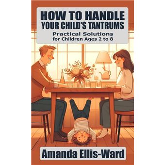 How To Handle Your Child's Tantrums: Practical Solutions for Children Ages 2 to 8 - 1