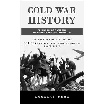 Cold War History: Truman the Cold War and the Fight for Western Civilization (The Cold War Origins of the Military-industrial Complex and the Power Elite) - 1