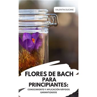 FLORES DE BACH PARA PRINCIPIANTES: CONOCIMIENTO Y APLICACIÓN RÁPIDOS GARANTIZADOS - 1