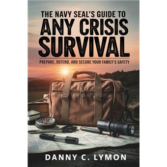 THE NAVY SEAL'S GUIDE TO ANY CRISIS SURVIVAL: PREPARE, DEFEND, AND SECURE YOUR FAMILY'S SAFETY : PREPARE, DEFEND, AND SECURE YOUR FAMILY'S SAFETY - 1