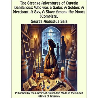 The Strange Adventures of Captain Dangerous: Who was a Sailor, A Soldier, A Merchant, A Spy, A Slave Among the Moors (Complete) - 1