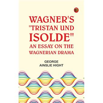 Wagner's "Tristan und Isolde": An Essay on the Wagnerian Drama - 1