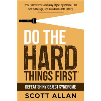 Do the Hard Things First: Defeat Shiny Object Syndrome: How to Recover From Shiny Object Syndrome, End Self-Sabotage, and Turn Chaos Into Clarity - 1