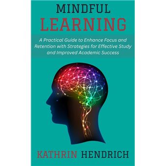Mindful Learning: A Practical Guide to Enhance Focus and Retention with Strategies for Effective Study and Improved Academic Success - 1