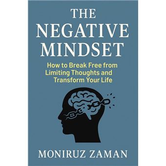 The Negative Mindset: How to Break Free from Limiting Thoughts and Transform Your Life. - 1